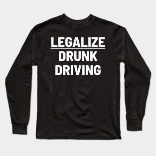 Legalize Drunk Driving funny Long Sleeve T-Shirt